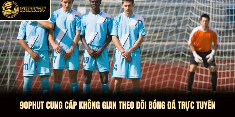 90phut cung cấp không gian theo dõi bóng đá trực tuyến 90phut cung cấp không gian theo dõi bóng đá trực tuyến
