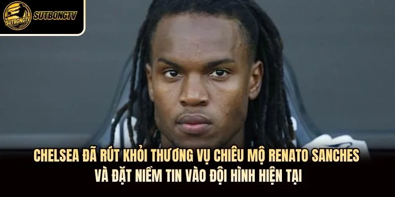 Chelsea đã rút khỏi thương vụ chiêu mộ Renato Sanches và đặt niềm tin vào đội hình hiện tại Chelsea đã rút khỏi thương vụ chiêu mộ Renato Sanches và đặt niềm tin vào đội hình hiện tại