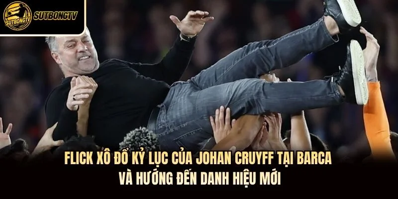Flick xô đổ kỷ lục của Johan Cruyff tại Barca và hướng đến danh hiệu mới