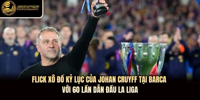 Flick xô đổ kỷ lục của Johan Cruyff tại Barca với 60 lần dẫn đầu La Liga