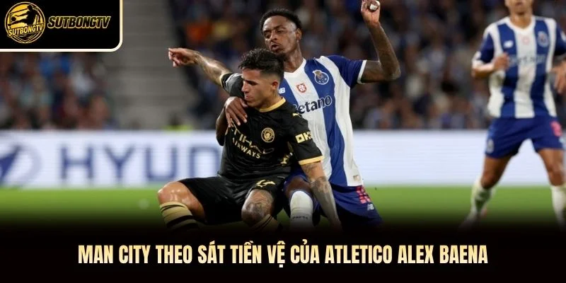 Man City theo sát tiền vệ của Atletico Alex Baena. Man City theo sát tiền vệ của Atletico Alex Baena.