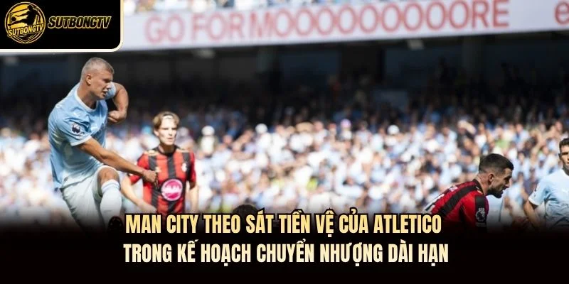 Man City theo sát tiền vệ của Atletico trong kế hoạch chuyển nhượng dài hạn. Man City theo sát tiền vệ của Atletico trong kế hoạch chuyển nhượng dài hạn.