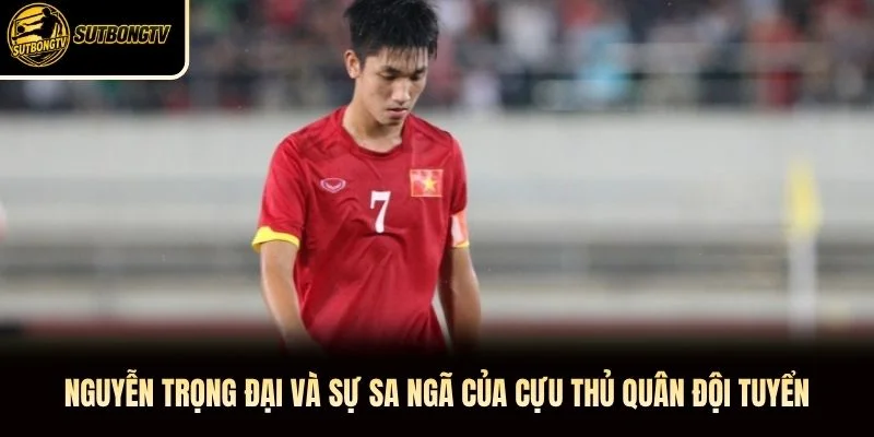 Nguyễn Trọng Đại và sự sa ngã của cựu thủ quân đội tuyển Nguyễn Trọng Đại và sự sa ngã của cựu thủ quân đội tuyển
